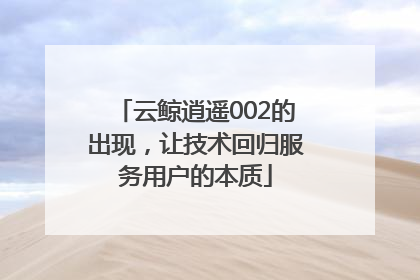 云鲸逍遥002的出现，让技术回归服务用户的本质