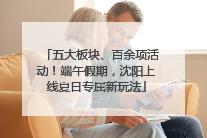五大板块、百余项活动！端午假期，沈阳上线夏日专属新玩法