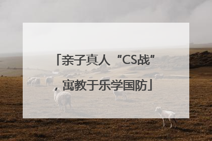 亲子真人“CS战”，寓教于乐学国防