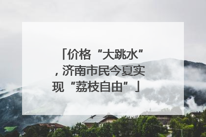 价格“大跳水”，济南市民今夏实现“荔枝自由”