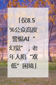 仅8.5%公众高度警惕AI“幻觉”，老年人陷“双低”困境