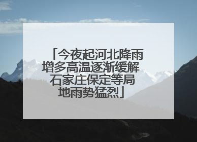 今夜起河北降雨增多高温逐渐缓解 石家庄保定等局地雨势猛烈