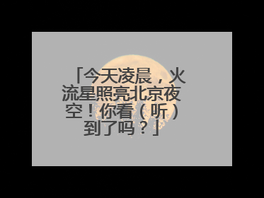 今天凌晨，火流星照亮北京夜空！你看（听）到了吗？