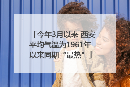 今年3月以来 西安平均气温为1961年以来同期“最热”