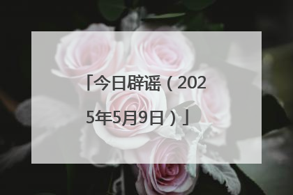 今日辟谣（2025年5月9日）