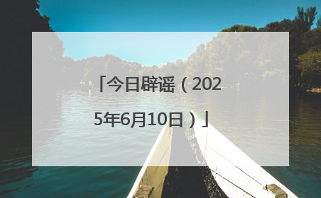 今日辟谣（2025年6月10日）