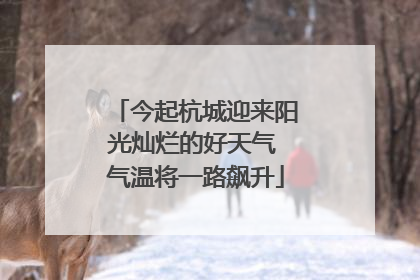 今起杭城迎来阳光灿烂的好天气 气温将一路飙升
