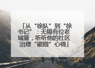 从“徐队”到“徐书记”：无锡有位老城管，听听他的社区治理“破圈”心得