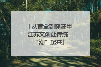 从盲盒到穿戴甲 江苏文创让传统“潮”起来