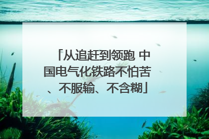 从追赶到领跑 中国电气化铁路不怕苦、不服输、不含糊