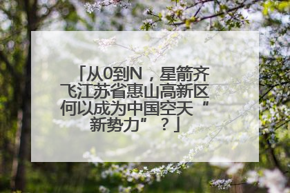 从0到N，星箭齐飞江苏省惠山高新区何以成为中国空天“新势力”？