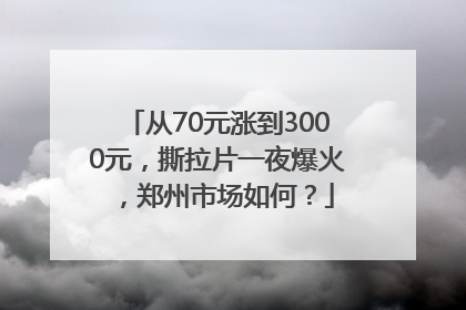 从70元涨到3000元，撕拉片一夜爆火，郑州市场如何？