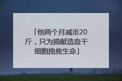 他两个月减重20斤，只为捐献造血干细胞挽救生命