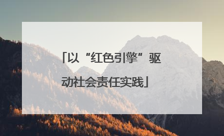 以“红色引擎”驱动社会责任实践