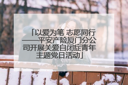 以爱为笔 志愿同行——平安产险厦门分公司开展关爱自闭症青年主题党日活动
