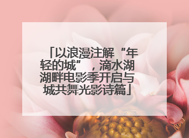 以浪漫注解“年轻的城”，滴水湖湖畔电影季开启与城共舞光影诗篇
