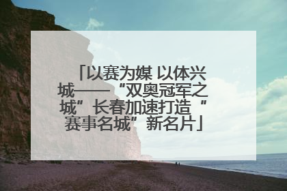以赛为媒 以体兴城——“双奥冠军之城”长春加速打造“赛事名城”新名片