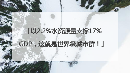 以2.2%水资源量支撑17%GDP，这就是世界级城市群！