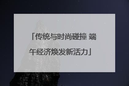 传统与时尚碰撞 端午经济焕发新活力