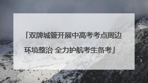 双牌城管开展中高考考点周边环境整治 全力护航考生备考