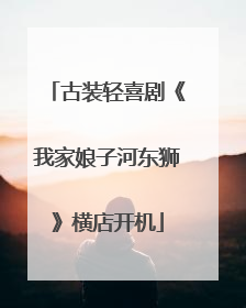 古装轻喜剧《我家娘子河东狮》横店开机
