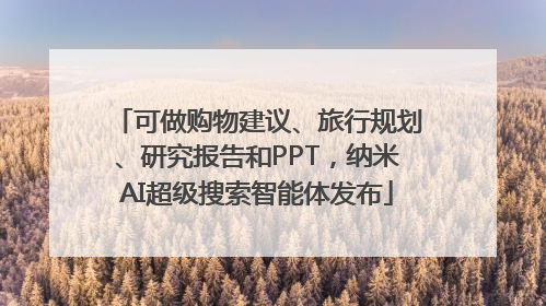 可做购物建议、旅行规划、研究报告和PPT，纳米AI超级搜索智能体发布