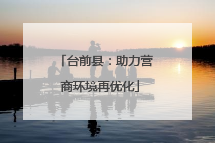 台前县：助力营商环境再优化