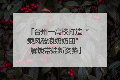 台州一高校打造“乘风破浪奶奶团” 解锁带娃新姿势
