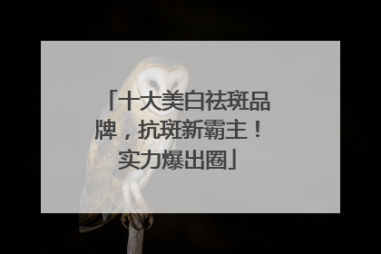 十大美白祛斑品牌，抗斑新霸主！实力爆出圈