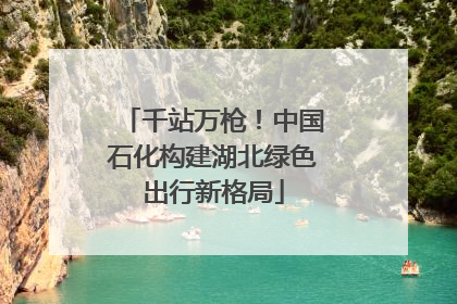千站万枪！中国石化构建湖北绿色出行新格局