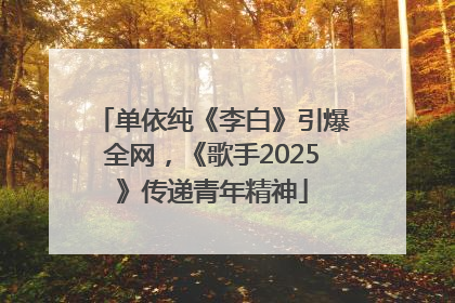 单依纯《李白》引爆全网，《歌手2025》传递青年精神
