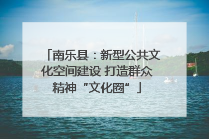 南乐县：新型公共文化空间建设 打造群众精神“文化圈”