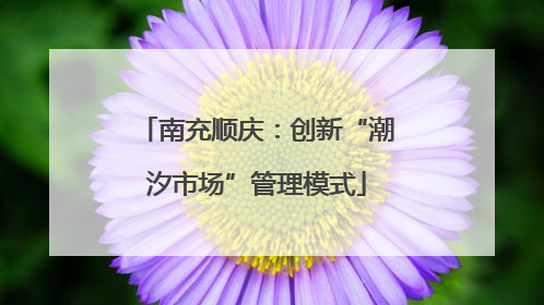 南充顺庆：创新“潮汐市场”管理模式