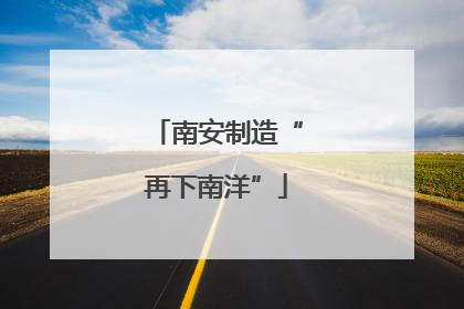 南安制造“再下南洋”