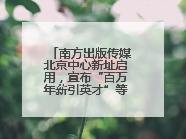 南方出版传媒北京中心新址启用，宣布“百万年薪引英才”等一系列计划