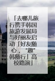 去哪儿旅行携手韩国旅游发展局与好丽友启动「好友随心，“趣”韩随行」高校路演