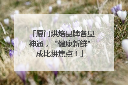 厦门烘焙品牌各显神通，“健康新鲜”成比拼焦点！