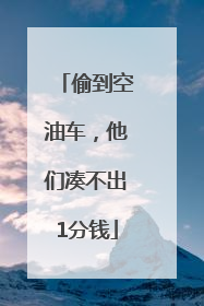偷到空油车，他们凑不出1分钱