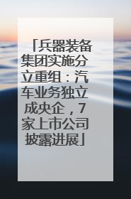 兵器装备集团实施分立重组：汽车业务独立成央企，7家上市公司披露进展