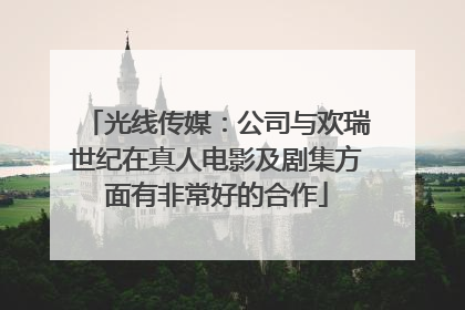 光线传媒：公司与欢瑞世纪在真人电影及剧集方面有非常好的合作