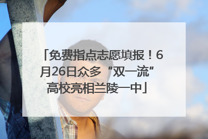 免费指点志愿填报！6月26日众多“双一流”高校亮相兰陵一中