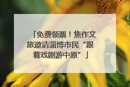 免费领票！焦作文旅邀请淄博市民“跟着戏剧游中原”