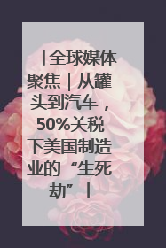 全球媒体聚焦｜从罐头到汽车，50%关税下美国制造业的“生死劫”
