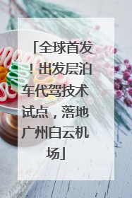 全球首发！出发层泊车代驾技术试点，落地广州白云机场