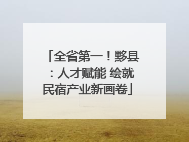 全省第一！黟县：人才赋能 绘就民宿产业新画卷