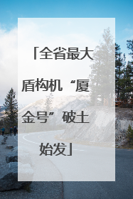 全省最大盾构机“厦金号”破土始发