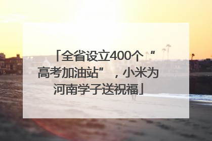 全省设立400个“高考加油站”，小米为河南学子送祝福