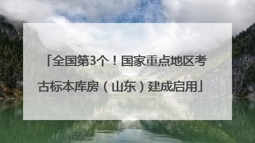 全国第3个！国家重点地区考古标本库房（山东）建成启用