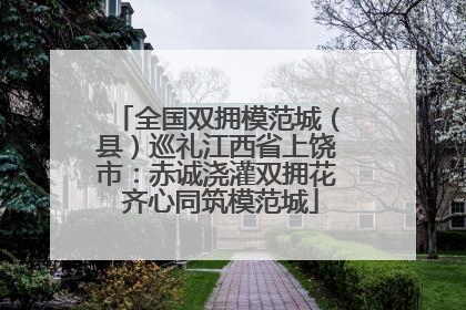 全国双拥模范城（县）巡礼江西省上饶市：赤诚浇灌双拥花 齐心同筑模范城