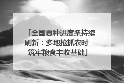 全国夏种进度条持续刷新：多地抢抓农时 筑牢粮食丰收基础